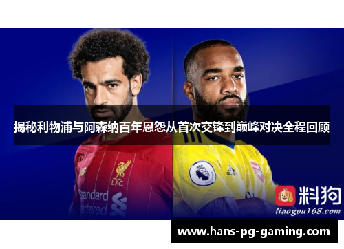 揭秘利物浦与阿森纳百年恩怨从首次交锋到巅峰对决全程回顾 揭秘利物浦与阿森纳百年恩怨从首次交锋到巅峰对决全程回顾