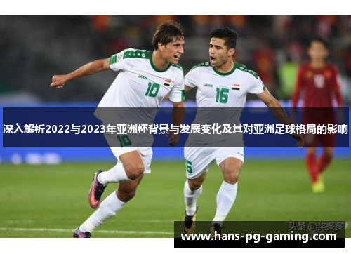 深入解析2022与2023年亚洲杯背景与发展变化及其对亚洲足球格局的影响 深入解析2022与2023年亚洲杯背景与发展变化及其对亚洲足球格局的影响