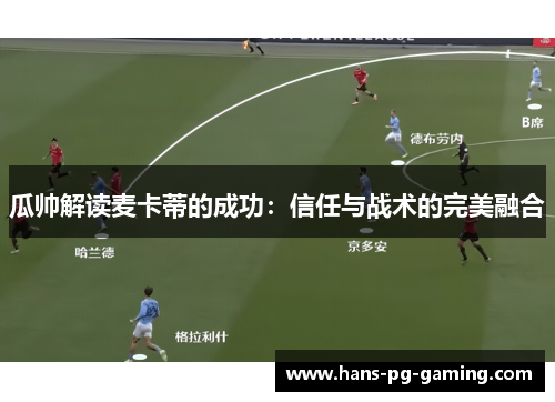 瓜帅解读麦卡蒂的成功:信任与战术的完美融合 瓜帅解读麦卡蒂的成功:信任与战术的完美融合