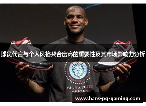 球员代言与个人风格契合度高的重要性及其市场影响力分析 球员代言与个人风格契合度高的重要性及其市场影响力分析