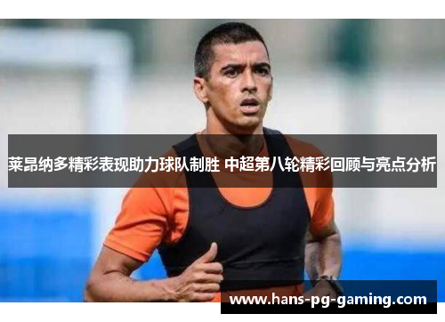 莱昂纳多精彩表现助力球队制胜 中超第八轮精彩回顾与亮点分析 莱昂纳多精彩表现助力球队制胜 中超第八轮精彩回顾与亮点分析