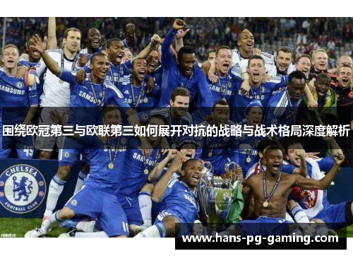 围绕欧冠第三与欧联第三如何展开对抗的战略与战术格局深度解析 围绕欧冠第三与欧联第三如何展开对抗的战略与战术格局深度解析