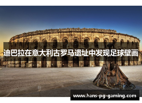 迪巴拉在意大利古罗马遗址中发现足球壁画