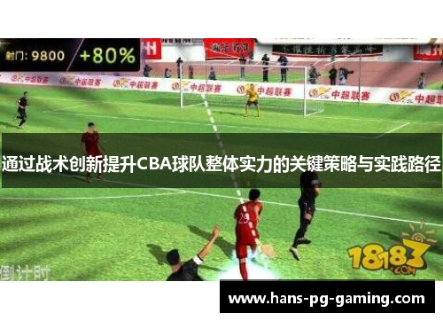 通过战术创新提升CBA球队整体实力的关键策略与实践路径 通过战术创新提升CBA球队整体实力的关键策略与实践路径