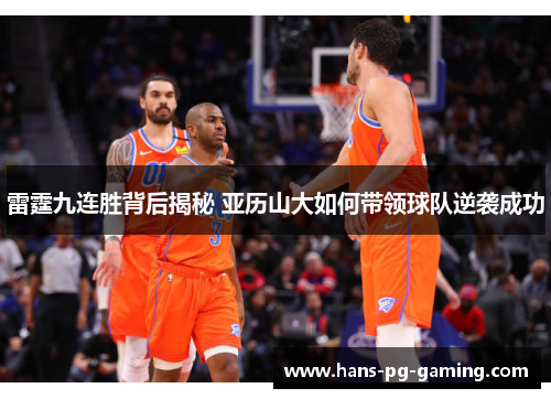 雷霆九连胜背后揭秘 亚历山大如何带领球队逆袭成功