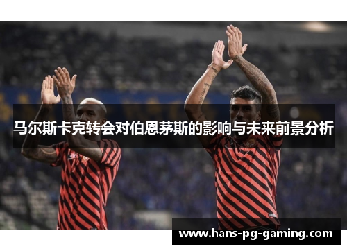 马尔斯卡克转会对伯恩茅斯的影响与未来前景分析