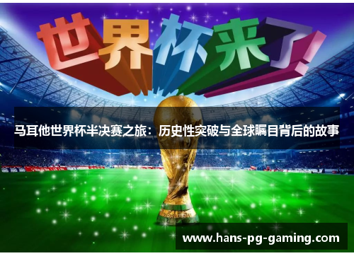 马耳他世界杯半决赛之旅：历史性突破与全球瞩目背后的故事