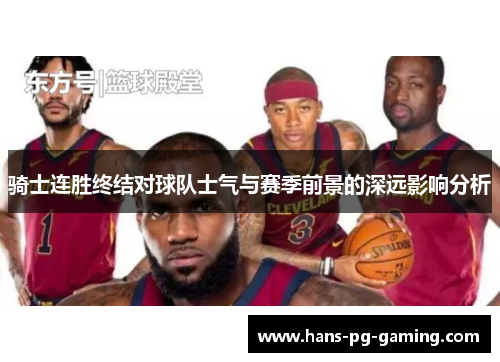 骑士连胜终结对球队士气与赛季前景的深远影响分析