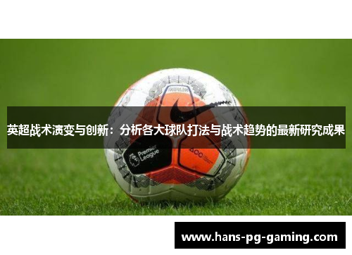 英超战术演变与创新：分析各大球队打法与战术趋势的最新研究成果