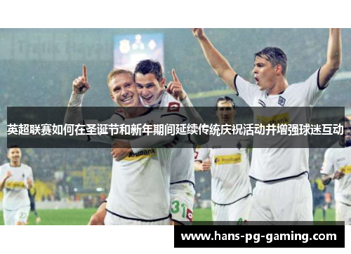 英超联赛如何在圣诞节和新年期间延续传统庆祝活动并增强球迷互动