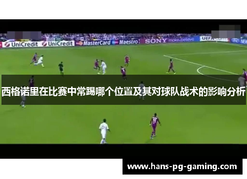 西格诺里在比赛中常踢哪个位置及其对球队战术的影响分析