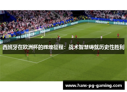 西班牙在欧洲杯的辉煌征程：战术智慧铸就历史性胜利