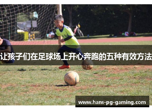 让孩子们在足球场上开心奔跑的五种有效方法