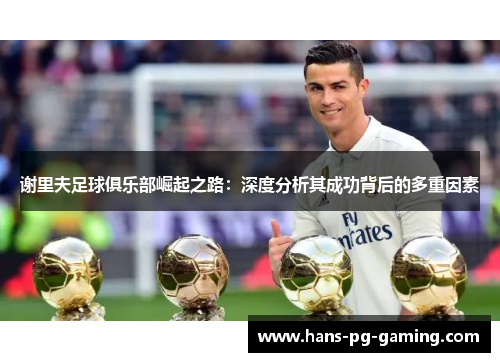 谢里夫足球俱乐部崛起之路：深度分析其成功背后的多重因素