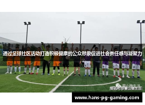通过足球社区活动打造积极健康的公众形象促进社会责任感与凝聚力 通过足球社区活动打造积极健康的公众形象促进社会责任感与凝聚力