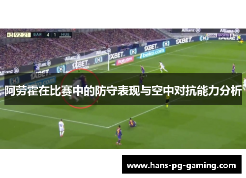 阿劳霍在比赛中的防守表现与空中对抗能力分析