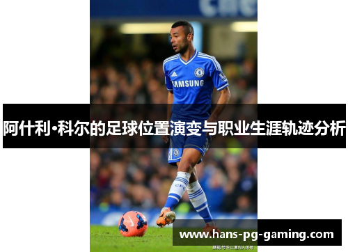 阿什利·科尔的足球位置演变与职业生涯轨迹分析 阿什利·科尔的足球位置演变与职业生涯轨迹分析