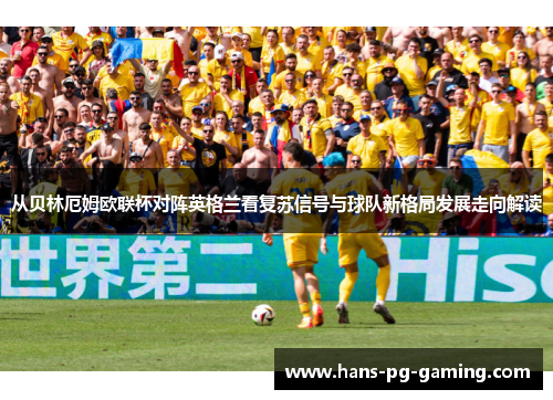 从贝林厄姆欧联杯对阵英格兰看复苏信号与球队新格局发展走向解读
