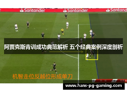 阿贾克斯青训成功典范解析 五个经典案例深度剖析 阿贾克斯青训成功典范解析 五个经典案例深度剖析