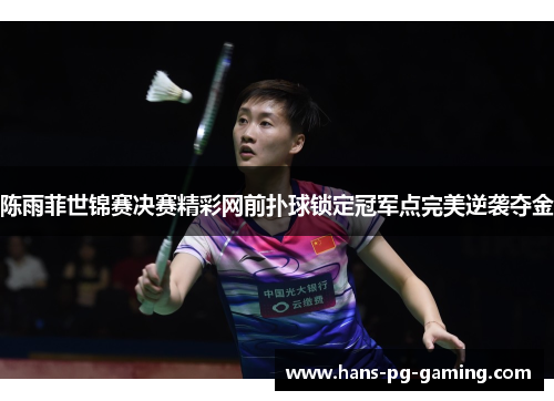 陈雨菲世锦赛决赛精彩网前扑球锁定冠军点完美逆袭夺金 陈雨菲世锦赛决赛精彩网前扑球锁定冠军点完美逆袭夺金