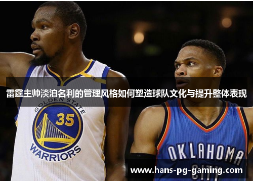 雷霆主帅淡泊名利的管理风格如何塑造球队文化与提升整体表现