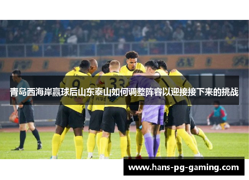 青岛西海岸赢球后山东泰山如何调整阵容以迎接接下来的挑战