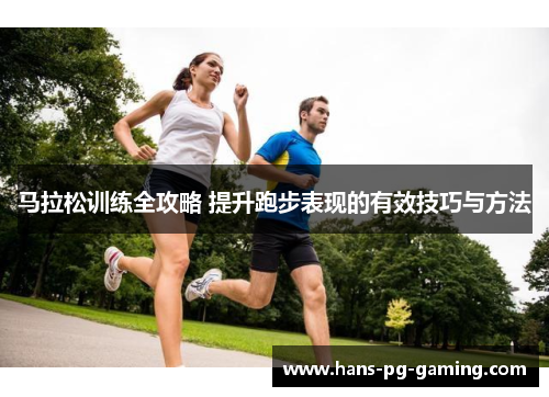 马拉松训练全攻略 提升跑步表现的有效技巧与方法 马拉松训练全攻略 提升跑步表现的有效技巧与方法