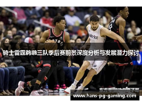 骑士雷霆鹈鹕三队季后赛前景深度分析与发展潜力探讨 骑士雷霆鹈鹕三队季后赛前景深度分析与发展潜力探讨