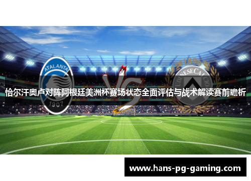 恰尔汗奥卢对阵阿根廷美洲杯赛场状态全面评估与战术解读赛前瞻析 恰尔汗奥卢对阵阿根廷美洲杯赛场状态全面评估与战术解读赛前瞻析