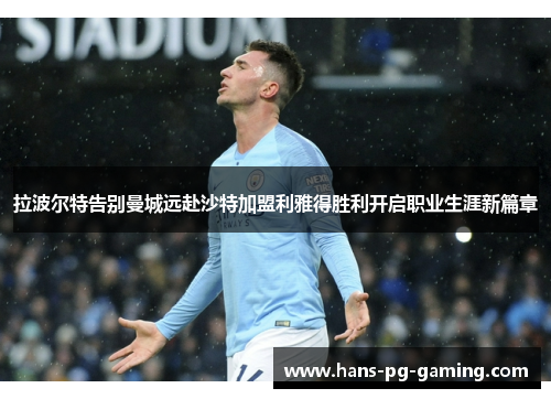 拉波尔特告别曼城远赴沙特加盟利雅得胜利开启职业生涯新篇章 拉波尔特告别曼城远赴沙特加盟利雅得胜利开启职业生涯新篇章