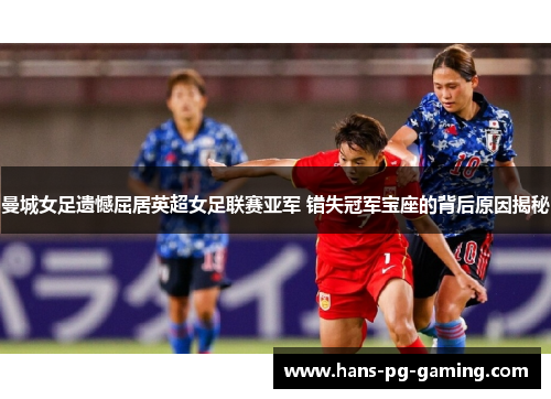 曼城女足遗憾屈居英超女足联赛亚军 错失冠军宝座的背后原因揭秘 曼城女足遗憾屈居英超女足联赛亚军 错失冠军宝座的背后原因揭秘