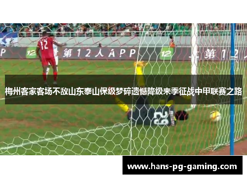 梅州客家客场不敌山东泰山保级梦碎遗憾降级来季征战中甲联赛之路