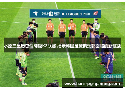 水原三星历史性降级K2联赛 揭示韩国足球俱乐部面临的新挑战