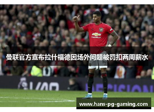 曼联官方宣布拉什福德因场外问题被罚扣两周薪水