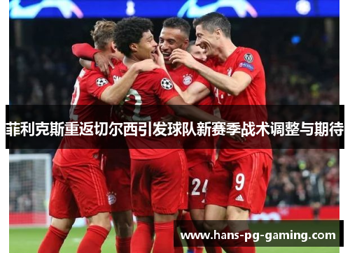 菲利克斯重返切尔西引发球队新赛季战术调整与期待