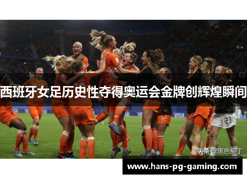 西班牙女足历史性夺得奥运会金牌创辉煌瞬间 西班牙女足历史性夺得奥运会金牌创辉煌瞬间