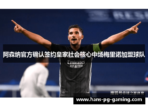 阿森纳官方确认签约皇家社会核心中场梅里诺加盟球队 阿森纳官方确认签约皇家社会核心中场梅里诺加盟球队