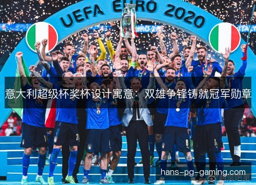 意大利超级杯奖杯设计寓意：双雄争锋铸就冠军勋章