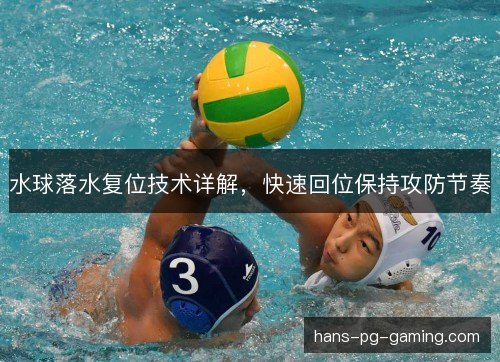 水球落水复位技术详解，快速回位保持攻防节奏
