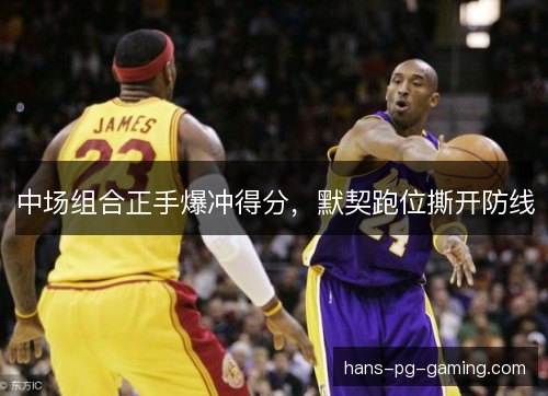 中场组合正手爆冲得分，默契跑位撕开防线